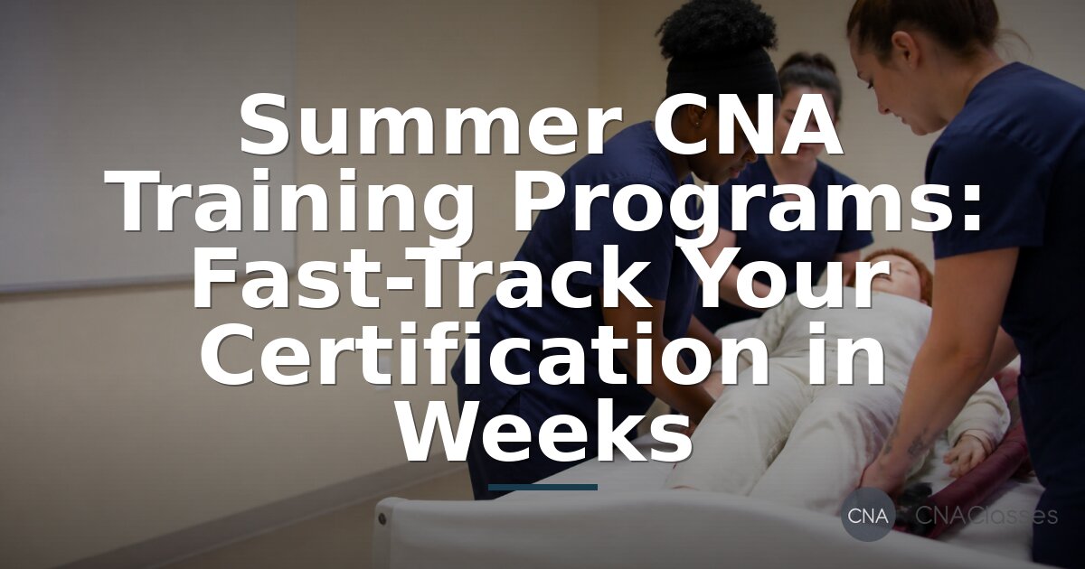 Summer CNA Programs: Fast-Track CNA Certification in Weeks