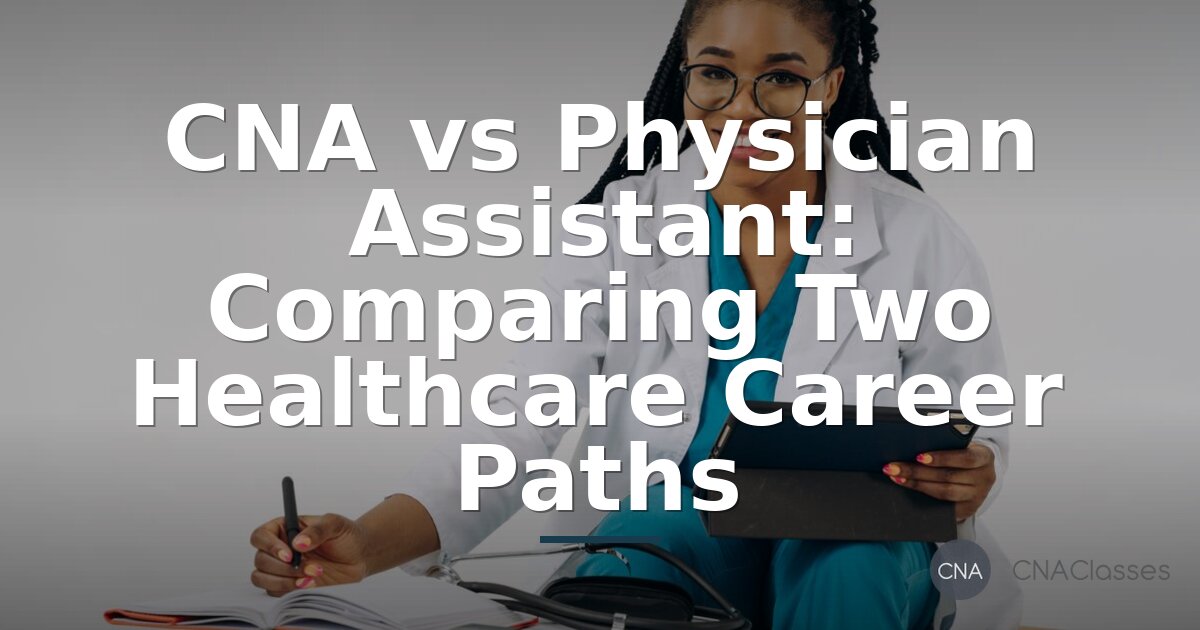 CNA vs Physician Assistant: Comparing Two Healthcare Careers