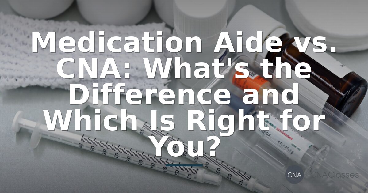 Medication Aide vs. CNA: Roles, Salary & Certification Guide
