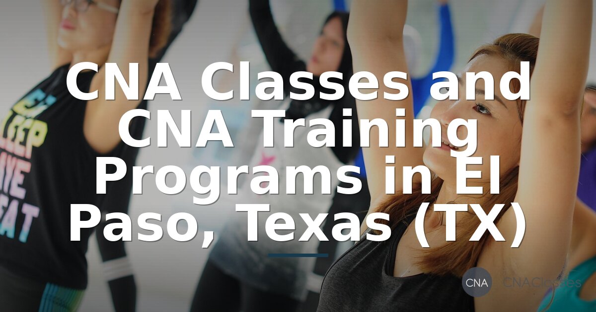 CNA Training in El Paso, TX – Programs, Costs & Schedules