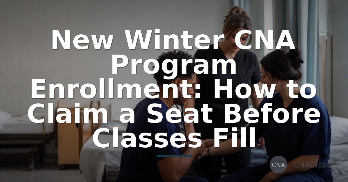 Winter 2026 CNA Program Enrollment: How to Claim a Seat