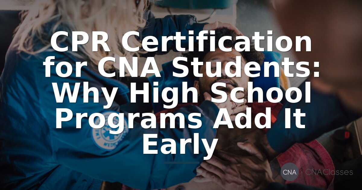 CPR Certification for CNA Students: High School Timing Guide