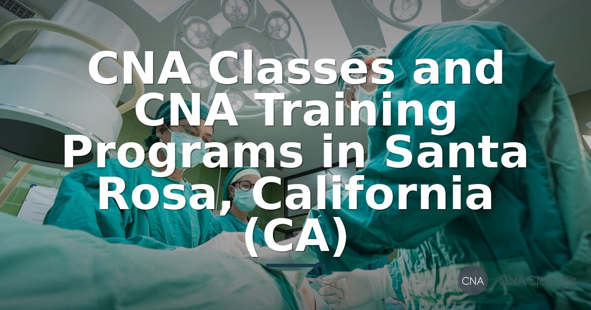 CNA Classes Santa Rosa CA: Programs & Cost Guide