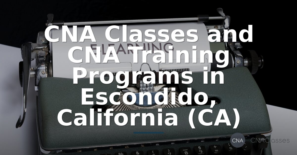 CNA Training in Escondido, CA: Compare Classes & Programs