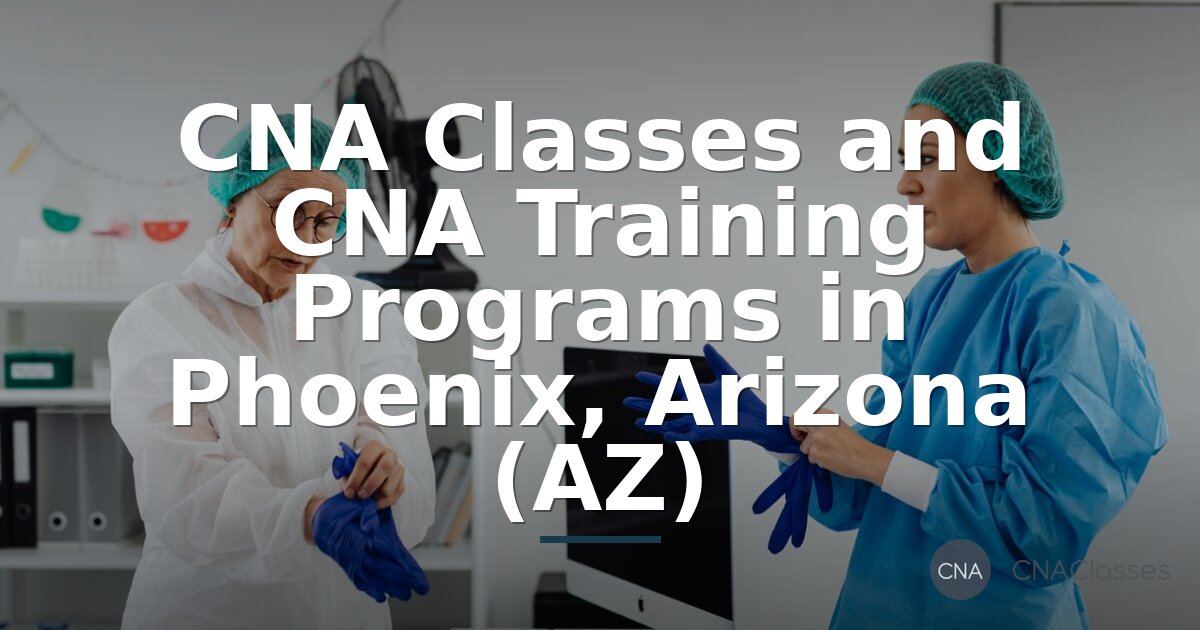 CNA Classes in Phoenix AZ: Your Guide to Training & Certification