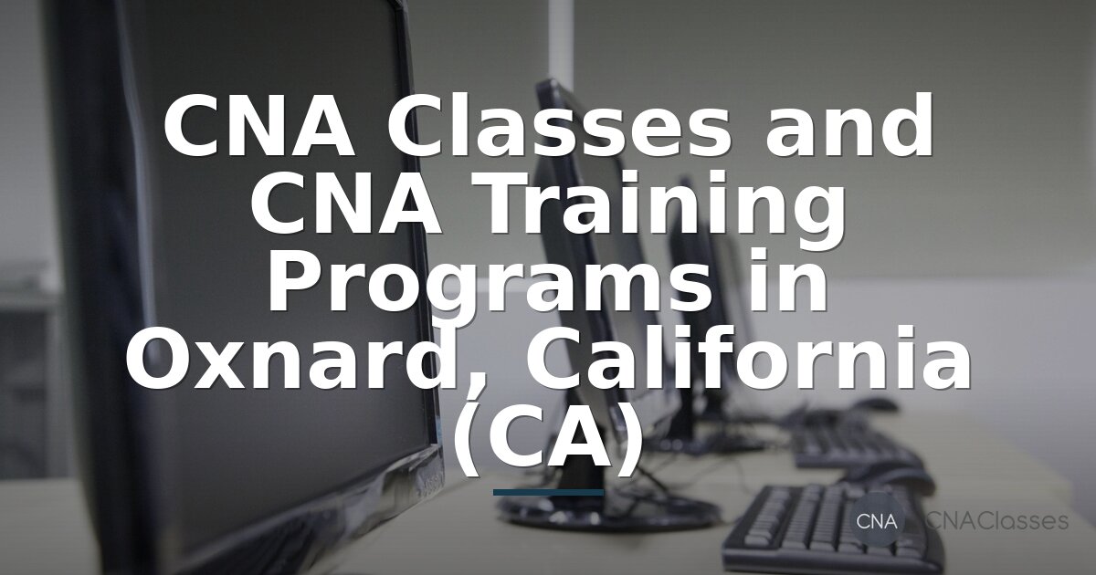 CNA Classes in Oxnard, CA: Night & Evening Programs Guide