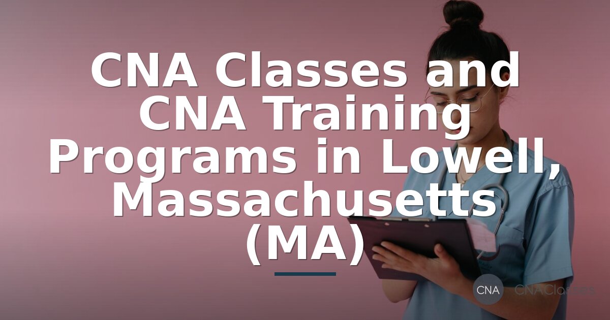 CNA Training Lowell MA: Programs, Costs & Certification (2026)