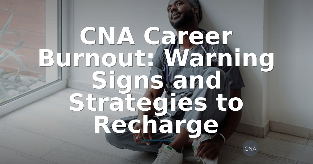 CNA Burnout: Warning Signs & Strategies to Recharge