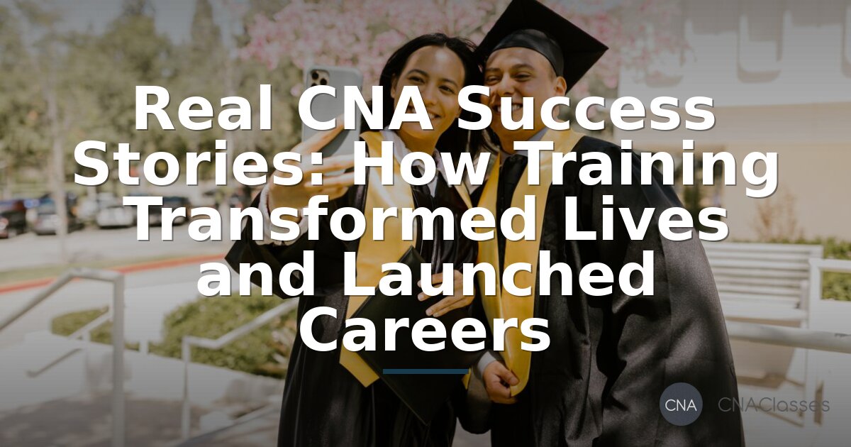Real CNA Success Stories: Training That Transformed Lives