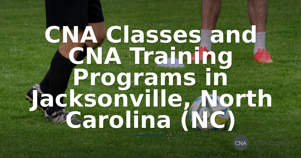 CNA Classes Jacksonville NC: Costs & Training Programs