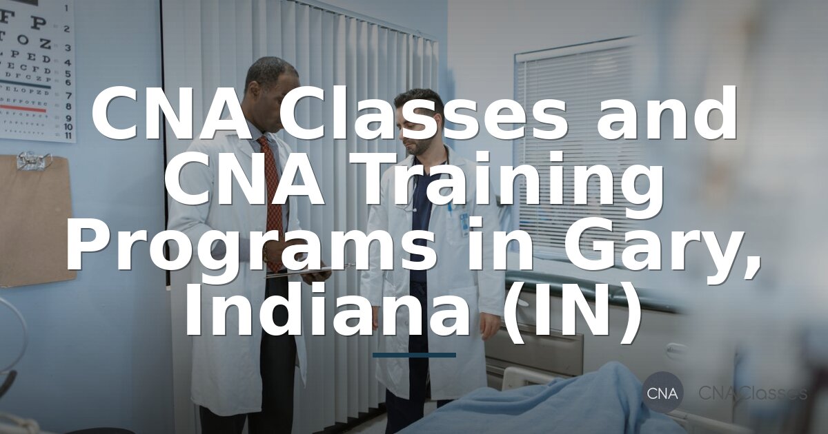 CNA Training in Gary, IN: Classes, Costs & Requirements