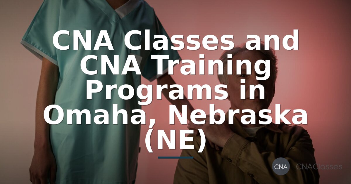 CNA Classes in Omaha, NE | Training Programs & Costs