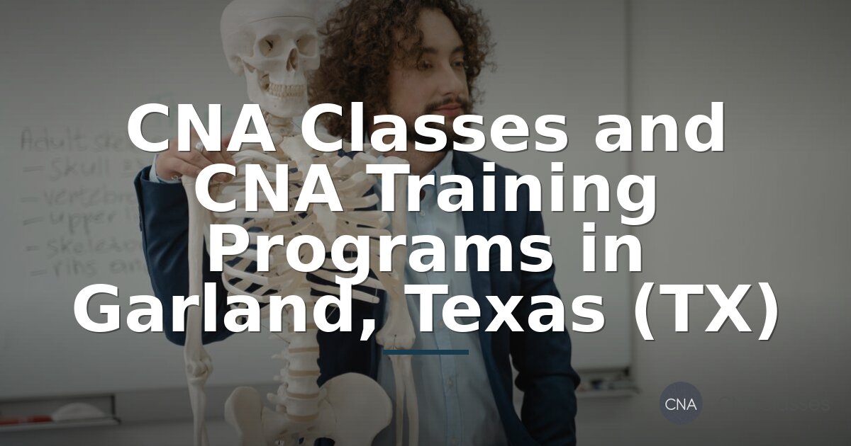 CNA Classes in Garland TX: Cost, Length & Top Training Programs