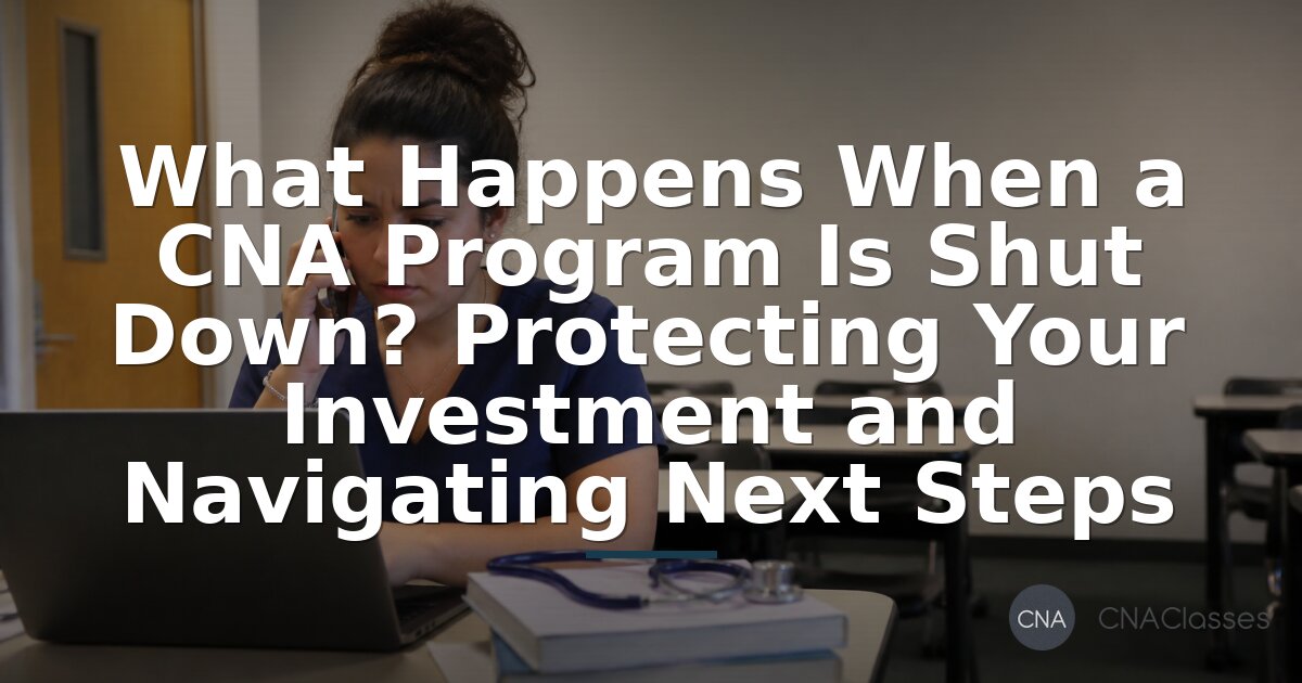 CNA Program Shut Down? Next Steps to Protect Your Training