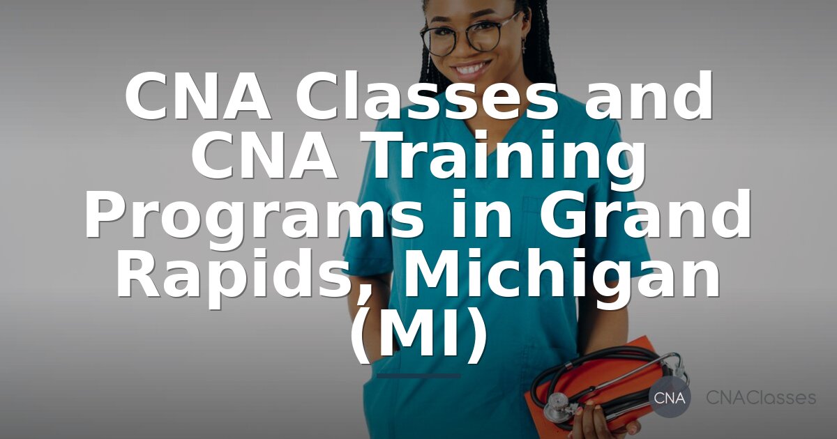 CNA Classes Grand Rapids MI: Find Accredited Programs & Costs